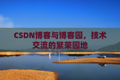 CSDN博客与博客园,技术交流的繁荣园地 CSDN博客与博客园,技术交流的繁荣园地